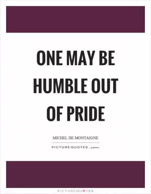 One may be humble out of pride Picture Quote #1