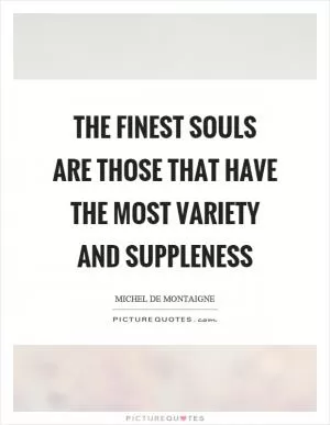 The finest souls are those that have the most variety and suppleness Picture Quote #1