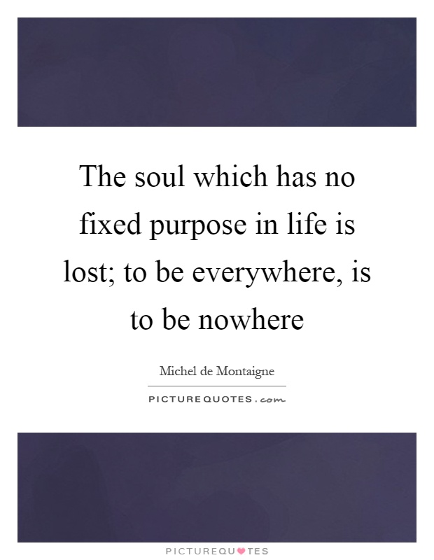 The soul which has no fixed purpose in life is lost; to be everywhere, is to be nowhere Picture Quote #1