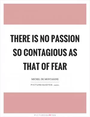 There is no passion so contagious as that of fear Picture Quote #1