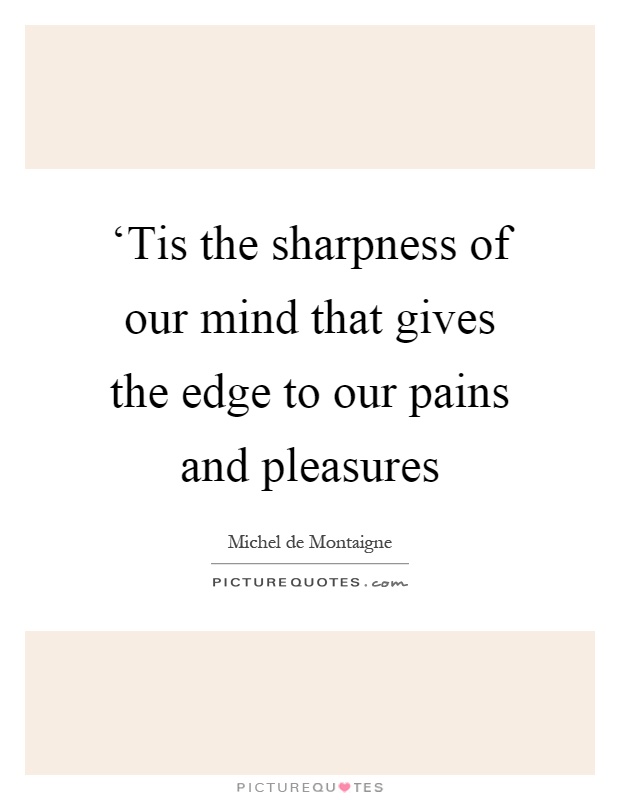 ‘Tis the sharpness of our mind that gives the edge to our pains and pleasures Picture Quote #1