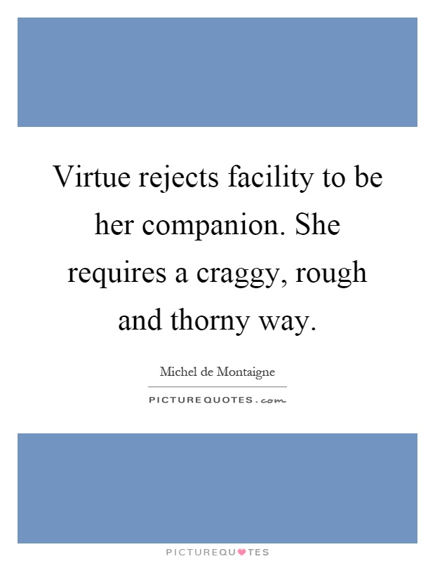 Virtue rejects facility to be her companion. She requires a craggy, rough and thorny way Picture Quote #1