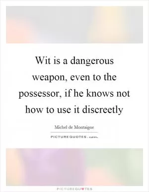 Wit is a dangerous weapon, even to the possessor, if he knows not how to use it discreetly Picture Quote #1