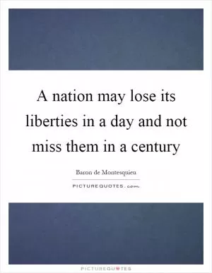 A nation may lose its liberties in a day and not miss them in a century Picture Quote #1