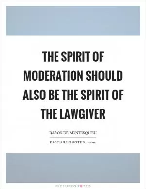 The spirit of moderation should also be the spirit of the lawgiver Picture Quote #1