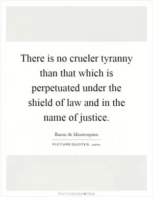There is no crueler tyranny than that which is perpetuated under the shield of law and in the name of justice Picture Quote #1
