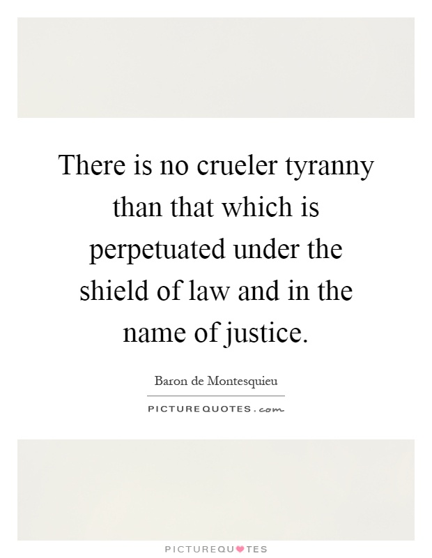 There is no crueler tyranny than that which is perpetuated under the shield of law and in the name of justice Picture Quote #1