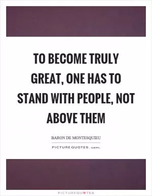 To become truly great, one has to stand with people, not above them Picture Quote #1