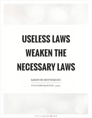 Useless laws weaken the necessary laws Picture Quote #1