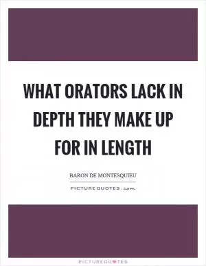 What orators lack in depth they make up for in length Picture Quote #1