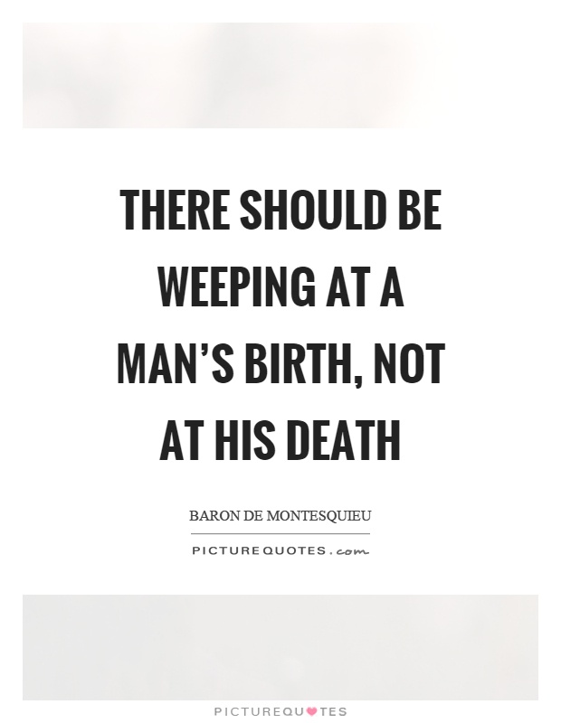 There should be weeping at a man's birth, not at his death Picture Quote #1