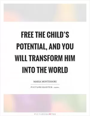 Free the child’s potential, and you will transform him into the world Picture Quote #1