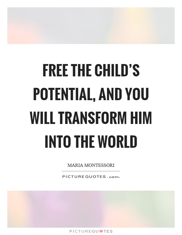 Free the child's potential, and you will transform him into the world Picture Quote #1