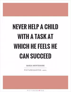 Never help a child with a task at which he feels he can succeed Picture Quote #1