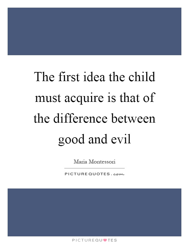 The first idea the child must acquire is that of the difference between good and evil Picture Quote #1
