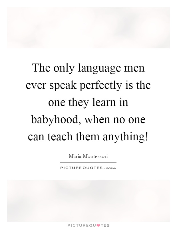 The only language men ever speak perfectly is the one they learn in babyhood, when no one can teach them anything! Picture Quote #1