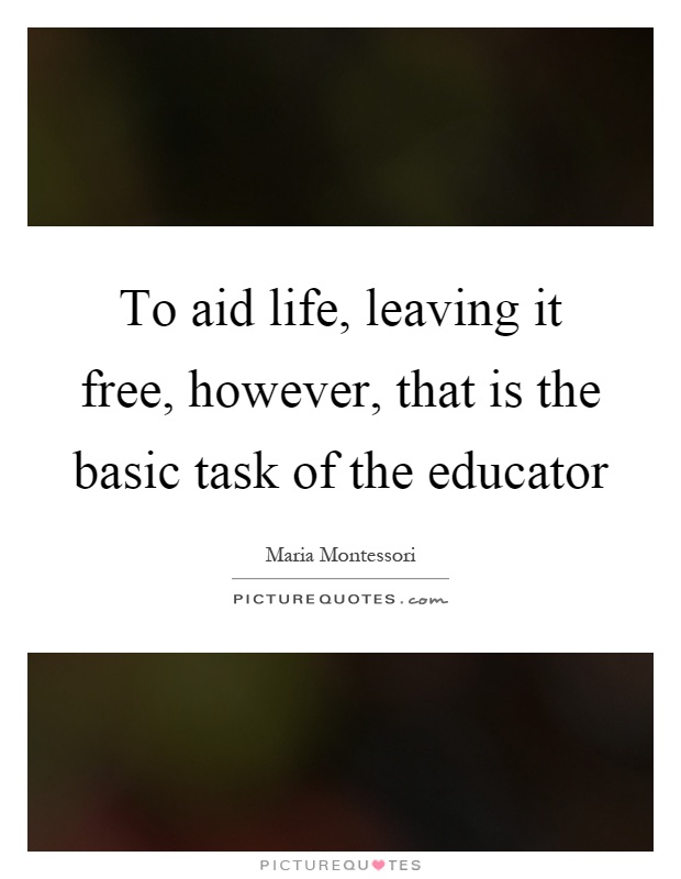 To aid life, leaving it free, however, that is the basic task of the educator Picture Quote #1