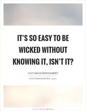 It’s so easy to be wicked without knowing it, isn’t it? Picture Quote #1