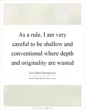 As a rule, I am very careful to be shallow and conventional where depth and originality are wasted Picture Quote #1
