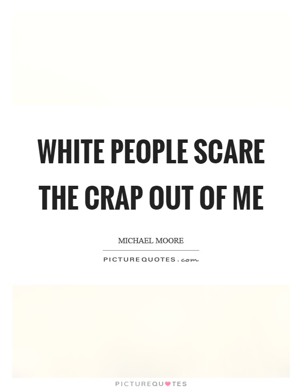 White people scare the crap out of me Picture Quote #1