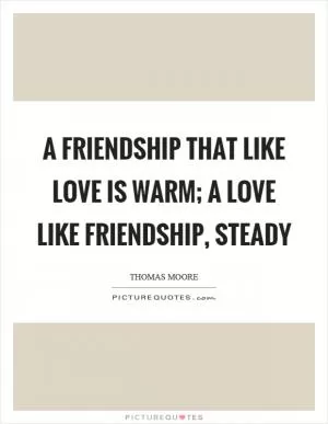 A friendship that like love is warm; A love like friendship, steady Picture Quote #1