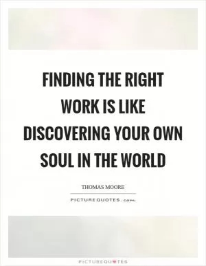 Finding the right work is like discovering your own soul in the world Picture Quote #1