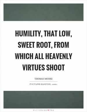 Humility, that low, sweet root, from which all heavenly virtues shoot Picture Quote #1