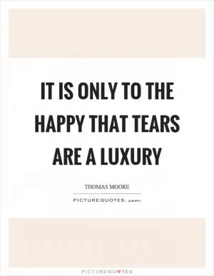 It is only to the happy that tears are a luxury Picture Quote #1