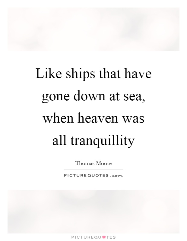 Like ships that have gone down at sea, when heaven was all tranquillity Picture Quote #1