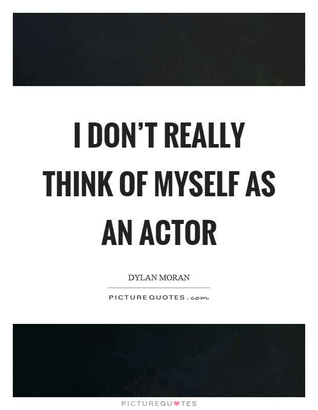 I don't really think of myself as an actor Picture Quote #1