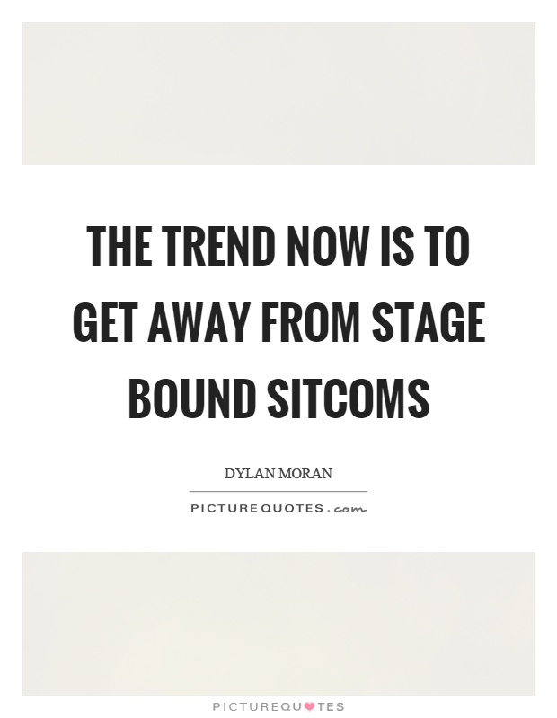 The trend now is to get away from stage bound sitcoms Picture Quote #1