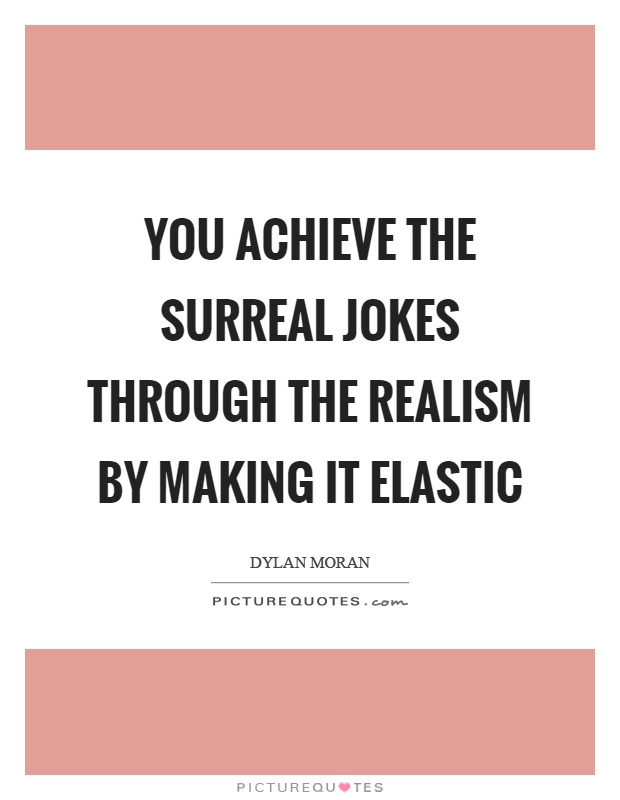 You achieve the surreal jokes through the realism by making it elastic Picture Quote #1