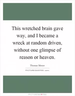 This wretched brain gave way, and I became a wreck at random driven, without one glimpse of reason or heaven Picture Quote #1