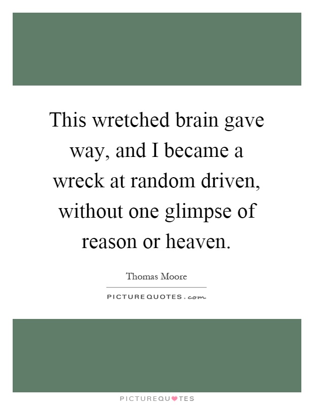 This wretched brain gave way, and I became a wreck at random driven, without one glimpse of reason or heaven Picture Quote #1