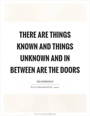 There are things known and things unknown and in between are the doors Picture Quote #1