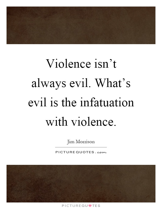 Violence isn't always evil. What's evil is the infatuation with violence Picture Quote #1