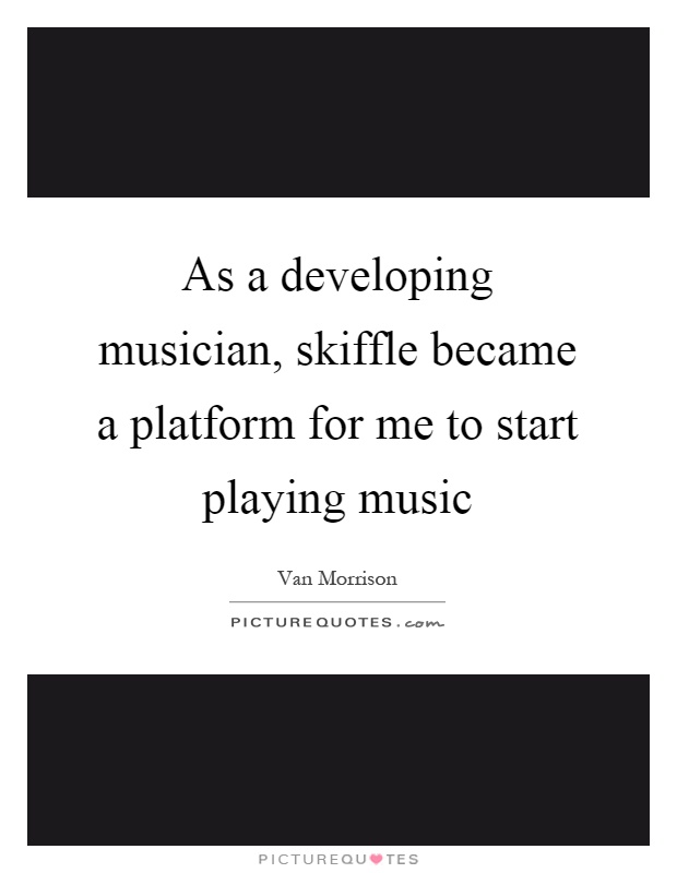 As a developing musician, skiffle became a platform for me to start playing music Picture Quote #1