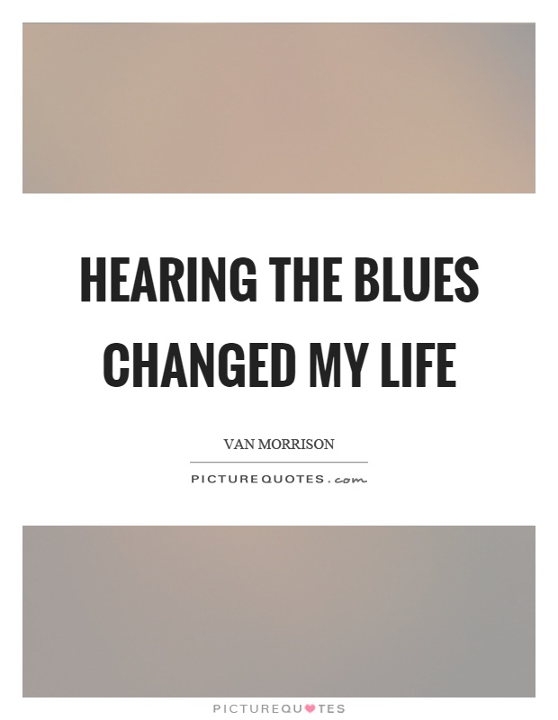 Hearing the blues changed my life Picture Quote #1