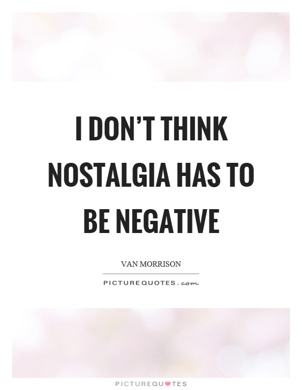 I don't think nostalgia has to be negative Picture Quote #1