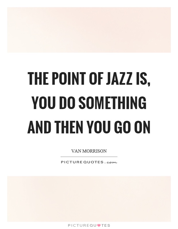 The point of jazz is, you do something and then you go on Picture Quote #1