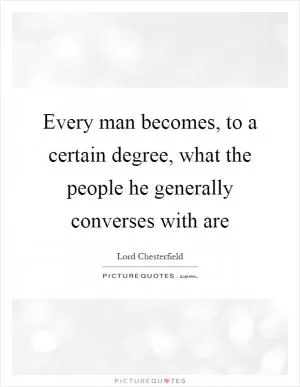 Every man becomes, to a certain degree, what the people he generally converses with are Picture Quote #1