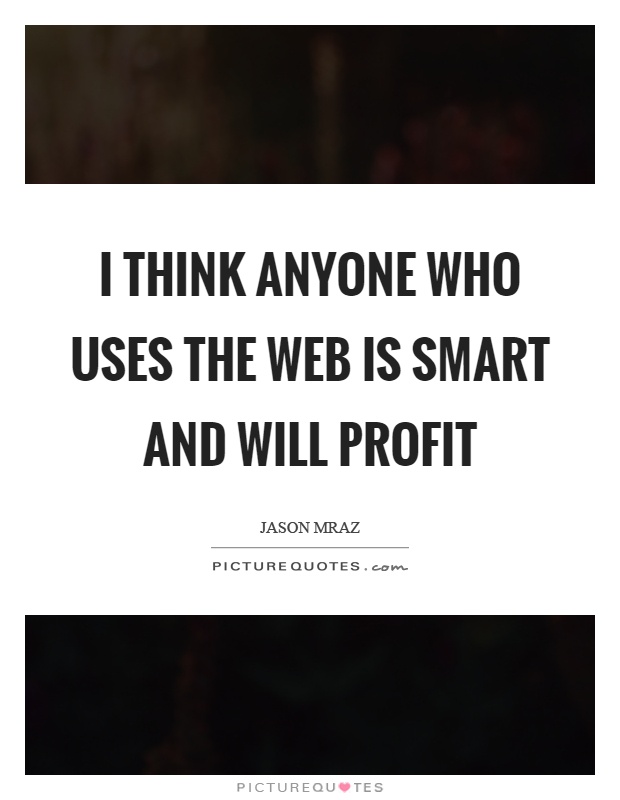 I think anyone who uses the web is smart and will profit Picture Quote #1