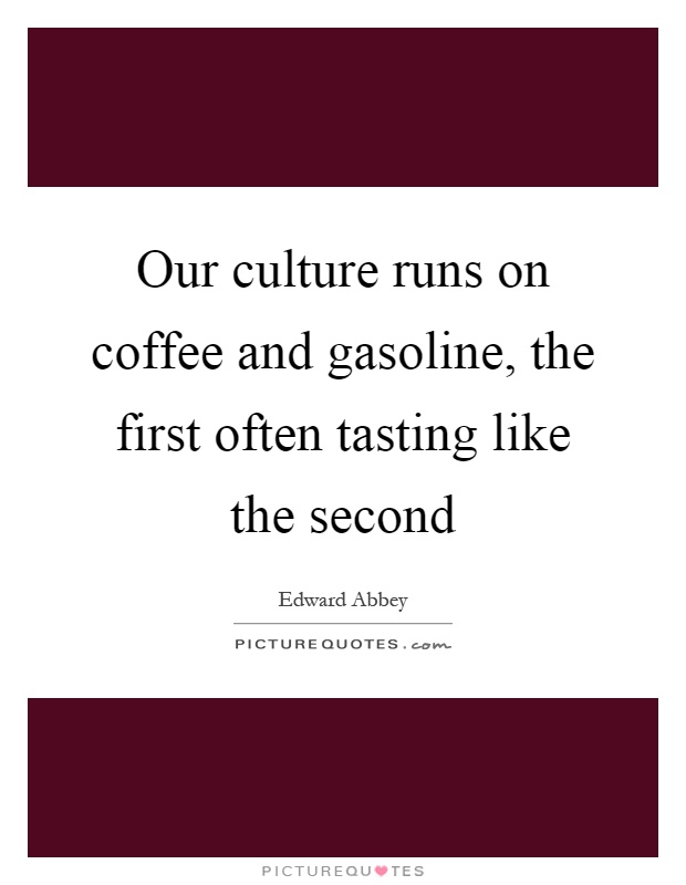 Our culture runs on coffee and gasoline, the first often tasting like the second Picture Quote #1