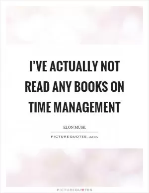 I’ve actually not read any books on time management Picture Quote #1