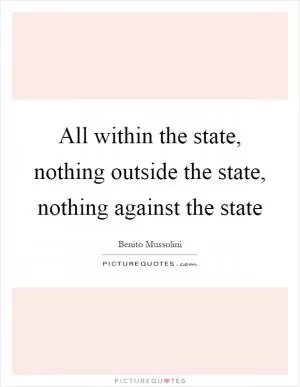 All within the state, nothing outside the state, nothing against the state Picture Quote #1