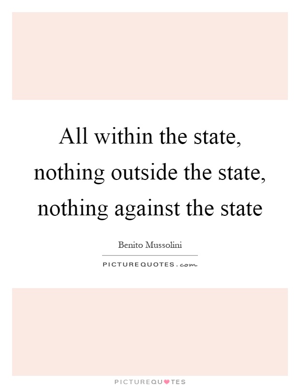 All within the state, nothing outside the state, nothing against the state Picture Quote #1