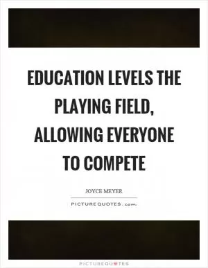 Education levels the playing field, allowing everyone to compete Picture Quote #1