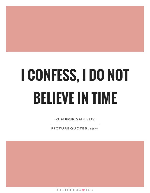 I confess, I do not believe in time Picture Quote #1