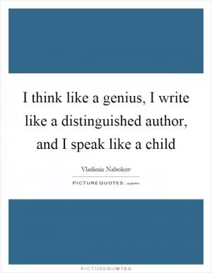 I think like a genius, I write like a distinguished author, and I speak like a child Picture Quote #1