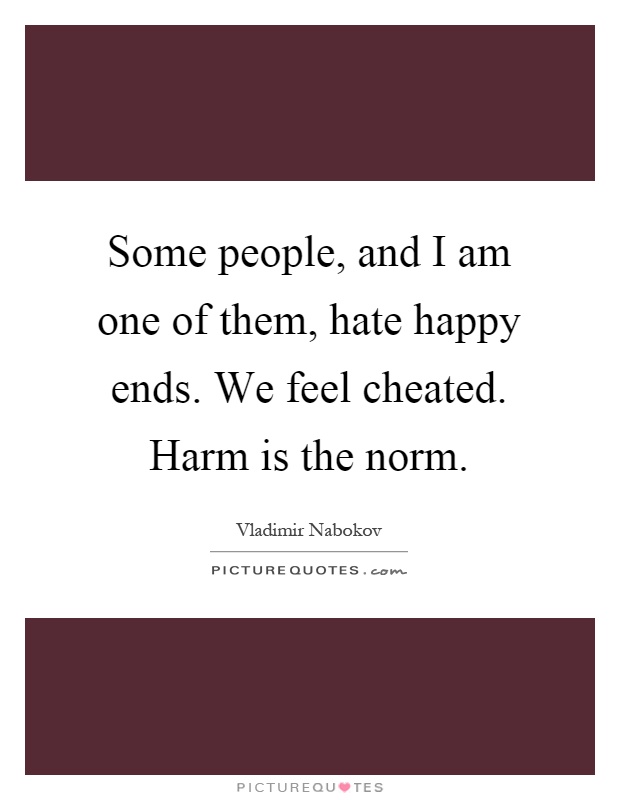 Some people, and I am one of them, hate happy ends. We feel cheated. Harm is the norm Picture Quote #1